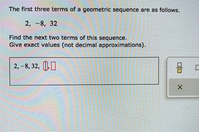 SOLVED: The first three terms of a geometric sequence are as follows 2 ...