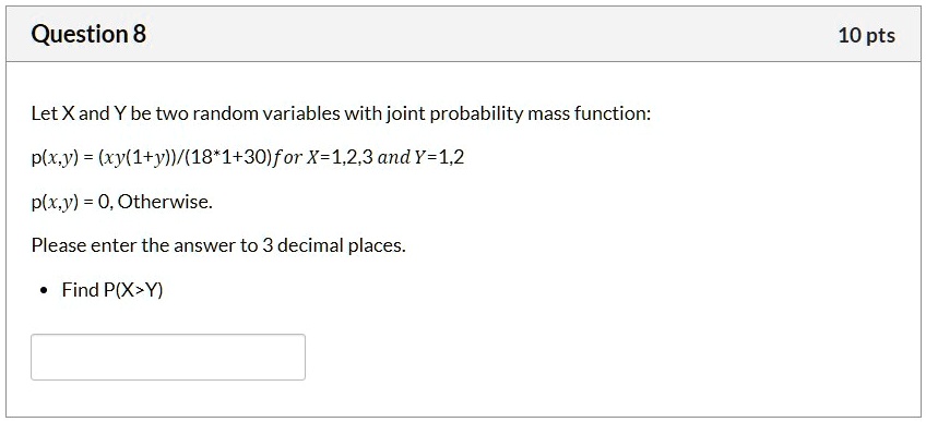 Solved Question 8 10 Pts Let Xand Y Be Two Random Variables With Joint Probability Mass Function Plx Y Xy L Y 18 1 30 For X 1 2 3 And Y 1 2 Plx Y 0 Otherwise Please Enter The Answer To 3