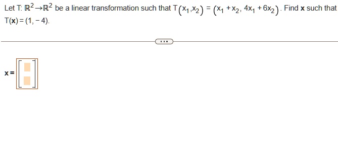 Let T: ℝ^2 →ℝ^2 be a linear transformation such that T (x1, x2) = (x1 + x2, 4x1 + 6x2). Find x such that T(x) = (1, -4).
