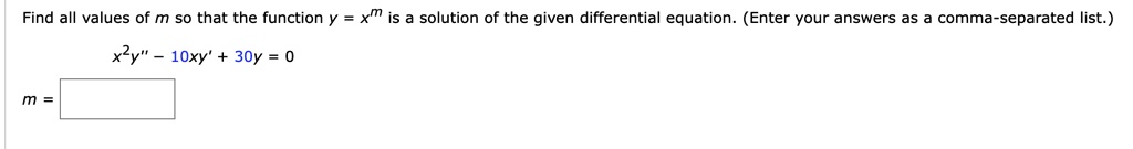 Find all values of m so that the function y = x^m is a solution of the given differential equation. (Enter your answers as a comma-separated list.)
x^2y” - 10xy' + 30y = 0
m =