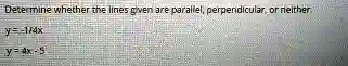 Determine whether the lines given are parallel, perpendicular, or neither
y = -1/4x
y = 4x - 5