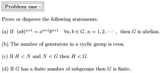 Solved Problem One Prove 01 Disprove The Following Statements A If Ab 1 A Lb L Va B E G N 1 2 Then G Is Abelian B The Number Of Generators In Cyelic Group Is Even E If