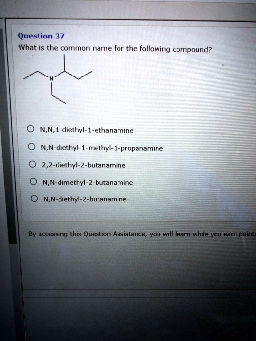 Solved Question 37 What Is The Common Name For The Following Compound N N 1 Diethyl 1 Ethanamine N N Diethyl 1 Methyl Propanamine 2 2 Diethyl 2 Butanamine N N Dimethyl 2 Butanamine N N Diethyl 2 Butanamine By Accessing This Question Assistancer You