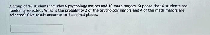 Psychologist Math Problem A group of 16 students includes 6 psychology majors and 10...