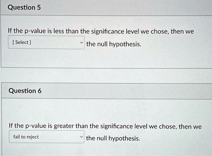 If the p-value is less than the significance level we chose, then we [ Select ] the null hypothesis.
If the p-value is greater than the significance level we chose, then we fail to reject the null hypothesis.