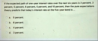 if the expected path of one year interest rates over the next six years is 2 percent 2 percent 5 percent 6 percent 5 percent and 10 percent then the pure expectations theory predicts that to 92408