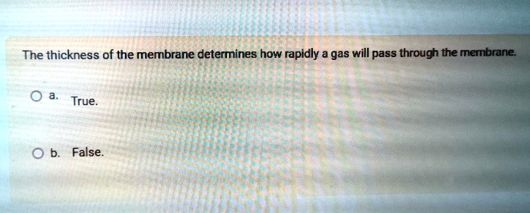 The thickness of the membrane determines how rapidly a gas will pass through the membrane.
a. True.
b. False.