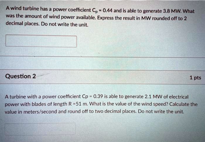 SOLVED: Awind turbine has a power coefficient Cp  and is able to  generate  MW What was the amount of wind power available. Express the  result in MW rounded off to