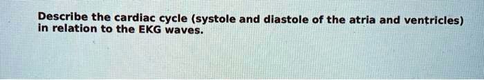 Describe the cardiac cycle (systole and diastole of the atria and ventricles) in relation to the EKG waves.