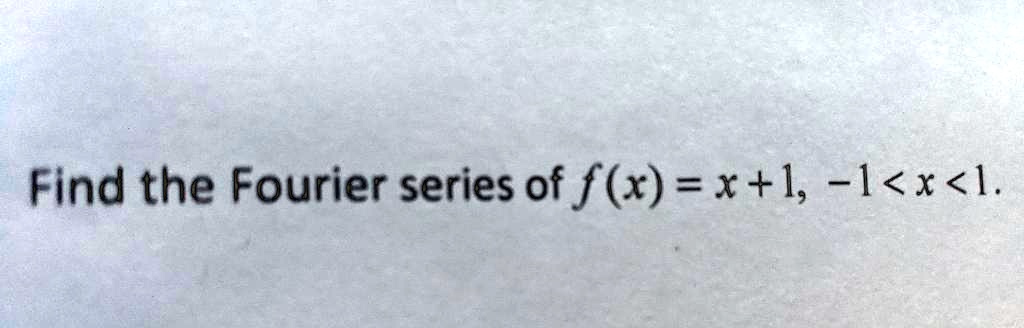 Find the Fourier series of f(x) = x + 1, -1 < x < 1.