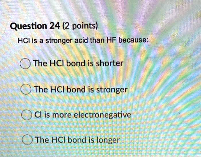 SOLVED Question 24 (2 points) HCI is a stronger acid than HF because