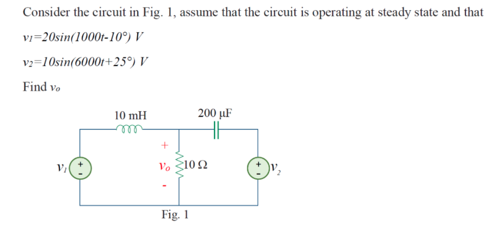 Consider the circuit in Fig. 1, assume that the circuit is operating at steady state and that v1=20sin(1000t-10°) V v2=10sin(6000t+25°) V Find vo