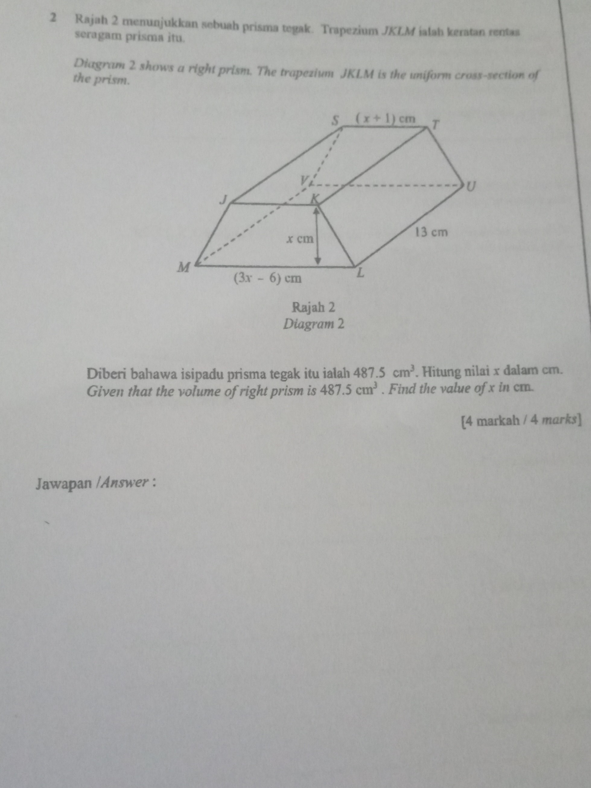 SOLVED: 2 Rajah 2 menunjukkan sebuah prisma tegak. Trapezium J K L M ialah  keratan rentas seragam prisma itu. Dlagnum 2 shows a right prism. The  trapezium  is the uniform cross-section