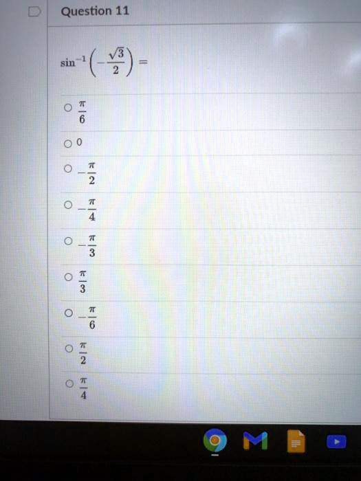 Question 11
sin^-1(-?3/2) =
?/6
0
-?/2
-?/4
-?/3
?/3
-?/6
?/2
?/4
