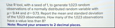 use r tool with a seed of 1 to generate 1023 random observations of a normally distributed random variable with mu 944 and sigma 073 report the mean and standard deviation of the 1023 observ 86877
