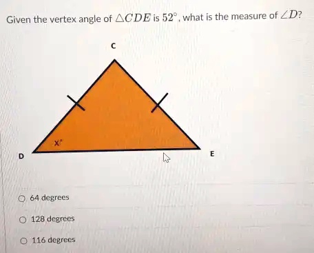 Given the vertex angle of CDE is 52^∘, what is the measure of ∠D?
64 degrees
128 degrees
116 degrees