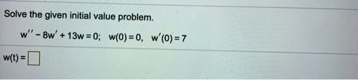 Solve the given initial value problem. w” - 8w' + 13w = 0; w(0) = 0, w'(0) = 7 w(t) = 