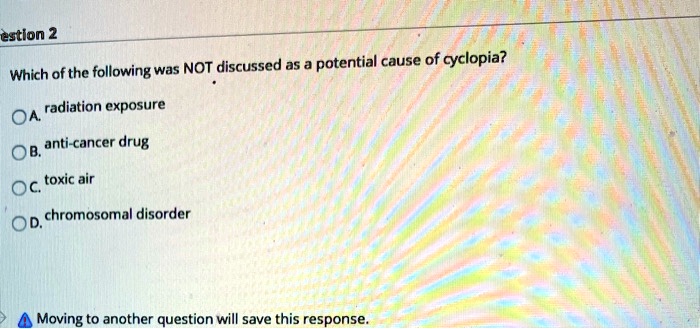 Which of the following was NOT discussed as a potential cause of cyclopia?
A. radiation exposure
B. anti-cancer drug
C. toxic air
D. chromosomal disorder