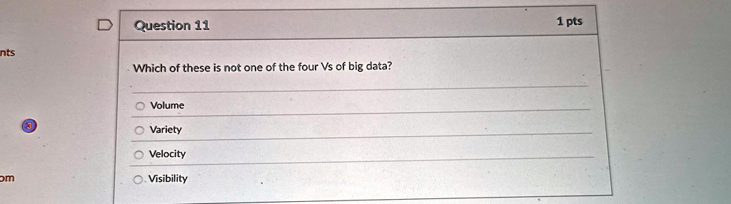 question 11 1 pts which of these is not one of the four vs of big data volume variety velocity visibility 61057