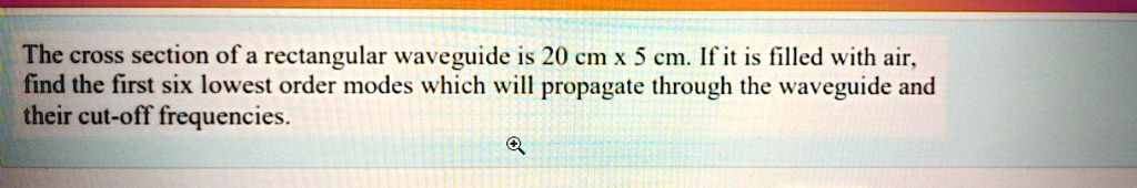 The cross section of a rectangular waveguide is 20 cm x 5 cm. If it is ...