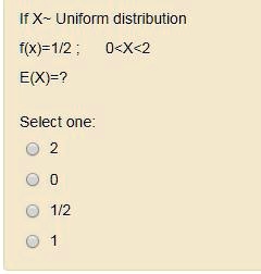 If X  Uniform distribution
f(x)=1/2;   0<X<2
E(X)=?
Select one:
2
0
1/2
1