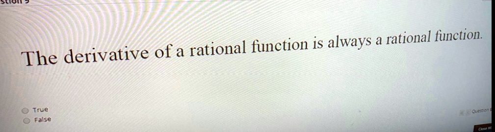 The derivative of a rational function is always a rational function.

True
False