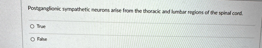 Postganglionic sympathetic neurons arise from the thoracic and lumbar regions of the spinal cord.
O True
O False