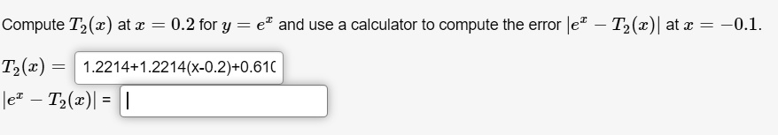 Compute T2(x) at x = 0.2 for y = ex and use a calculator to compute the error |ex - T2(x)| at x = -0.1.
T2(x) = 1.2214+1.2214(x-0.2)+0.610
|ex - T2(x)| =