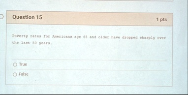 question 15 1 pts poverty rates for americans age 65 and older have dropped sharply over the last 50 years true false 30161