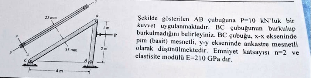 sekilde gosterilen ab cubuguna p10 knluk bir kuvvet uygulanmaktadr bc cubugunun burkulup burkulmadgn belirleyiniz bc cubugu x x ekseninde pim basit mesnetli y y ekseninde ankastre mesnetli o 15272