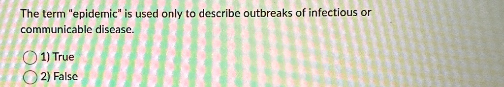 The term "epidemic" is used only to describe outbreaks of infectious or communicable disease.
1) True
2) False