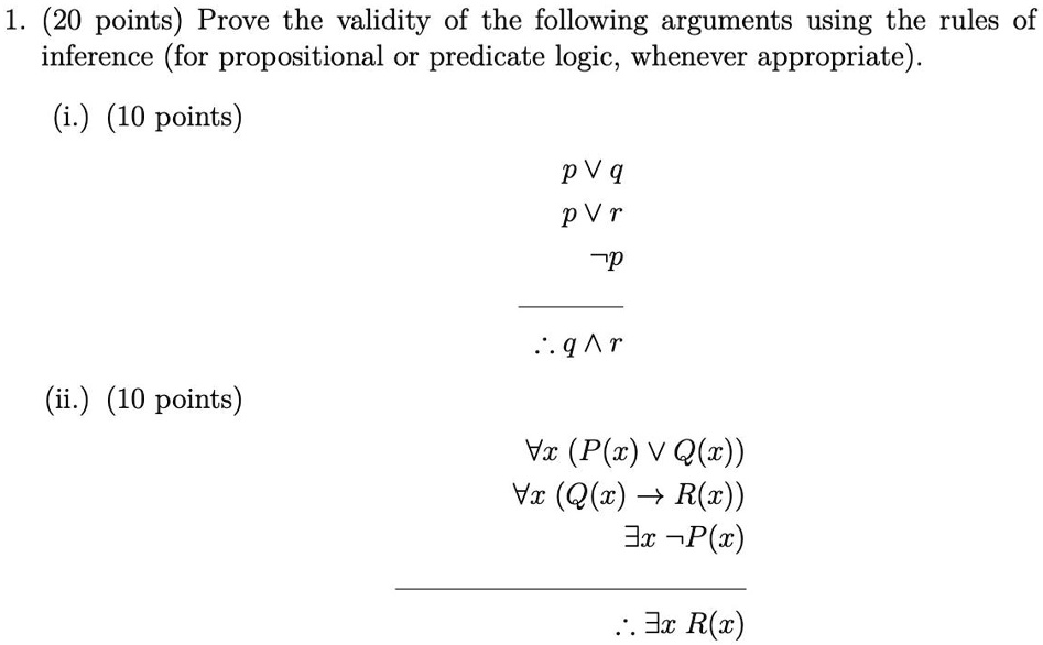 1. Prove the validity of the following arguments using the rules of inference (for propositional or predicate logic, whenever appropriate).

(i.)
p ? q
p ? r
p
? q ? r

(ii.)
?x (P(x) ? Q(x))
?x (Q(x) ? R(x))
?x P(x)
? ?x R(x)