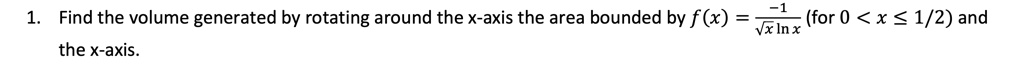 1. Find the volume generated by rotating around the x-axis the area bounded by f(x) = (-1)/(x ln x) (for 0 < x ≤(1)/(2)) and the x-axis.