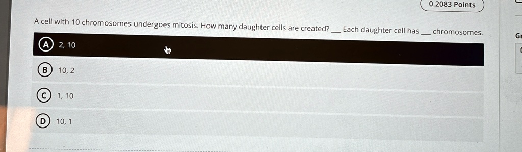 a cell with 10 chromosomes undergoes mitosis how many daughter cells are created  each daughter cell has  chromosomes a 2 10 b 10 2 c 1 10 d 10 1 02083 points 63375