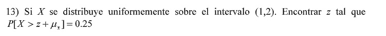 13) Si X se distribuye uniformemente sobre el intervalo (1,2). Encontrar z tal que
P[X > z + ] = 0.25