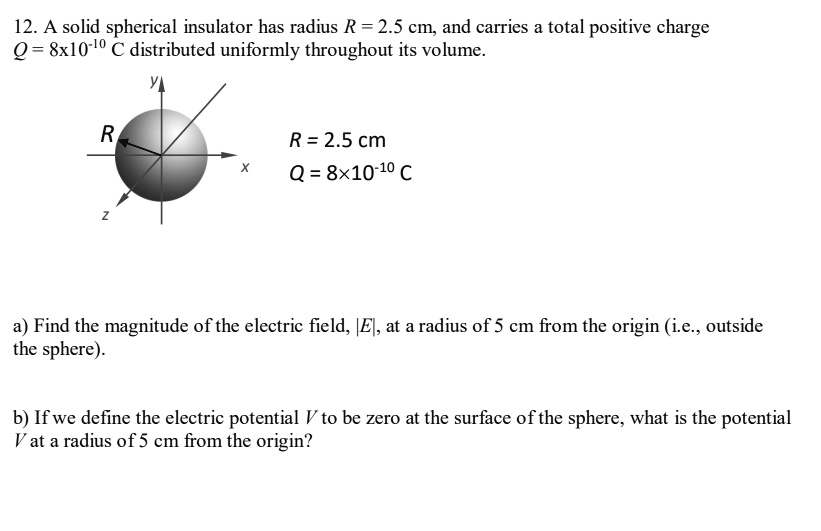 Solved 12 A Solid Spherical Insulator Has Radius R 2 5 Cm And Carries A Total Positive Charge Q Xlo O Distributed Uniformly Throughout Its Volume R 2 5 Cm Q 8x10 10