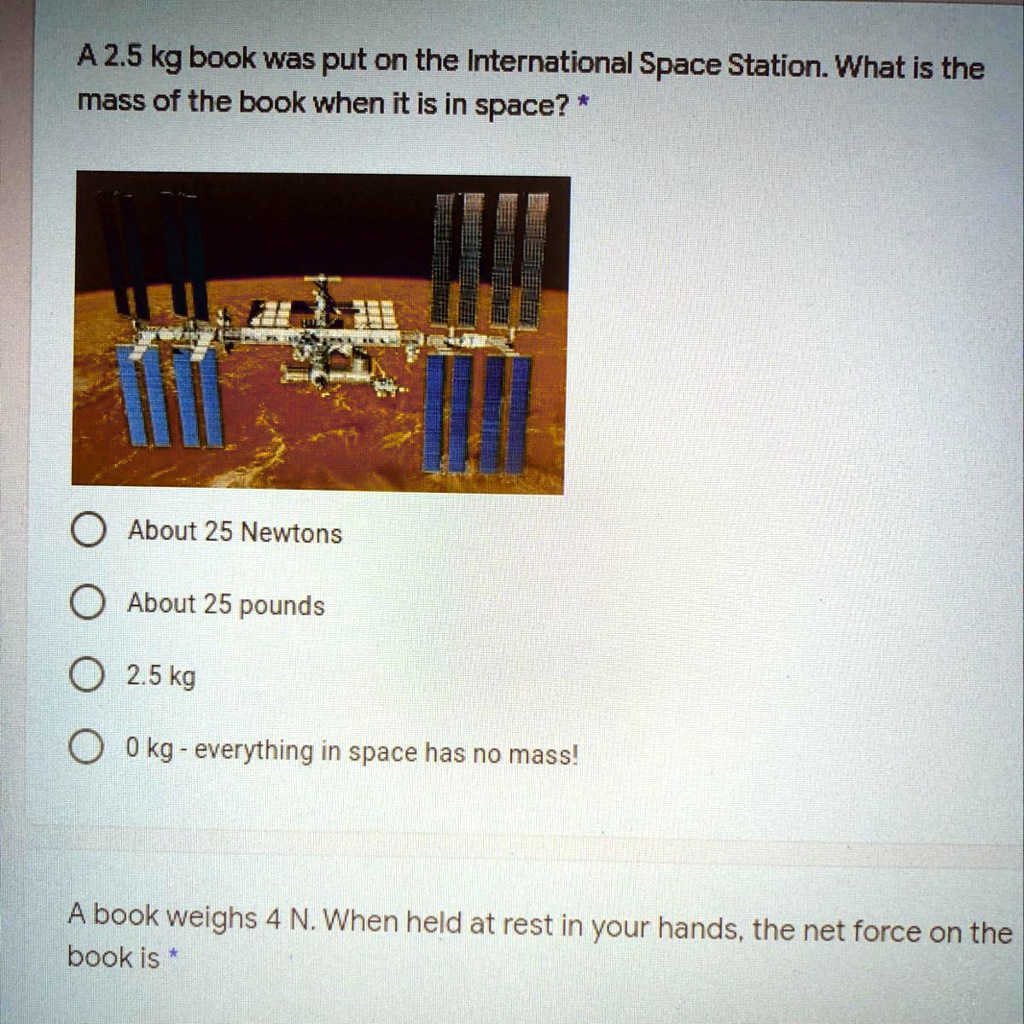 Solved Pls Help Asap It S Due Soon 5 Kg Book Was Put On The International Space Station What Is The Mass Of The Book When It Is In Space About 25 Newtons About