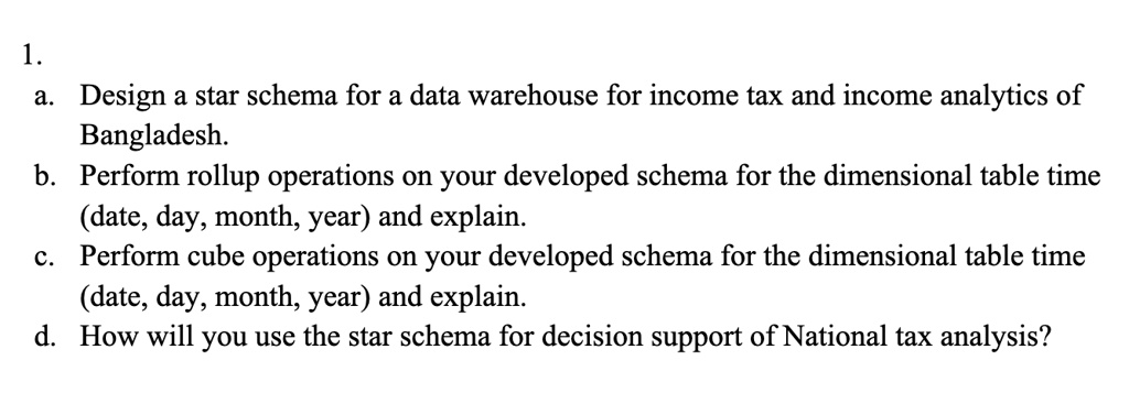 1 a design a star schema for a data warehouse for income tax and income analytics of bangladesh b perform rollup operations on your developed schema for the dimensional table time date day m 13135