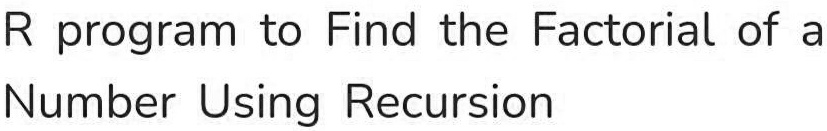 SOLVED: R program to Find the Factorial of a Number Using Recursion