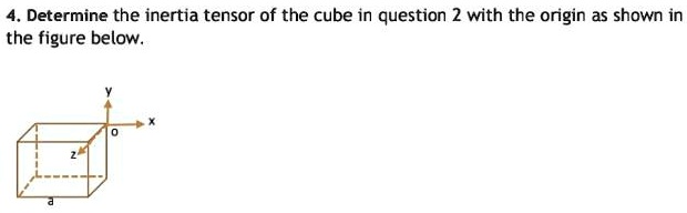 4. Determine the inertia tensor of the cube in question 2 with the ...