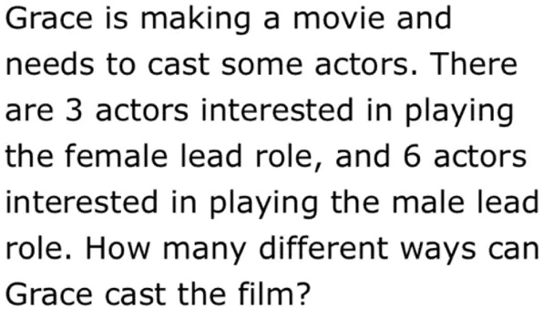 grace is making a movie and needs to cast some actors there are 3 actors interested in playing the female lead role and 6 actors interested in playing the male lead role how many different w 78916