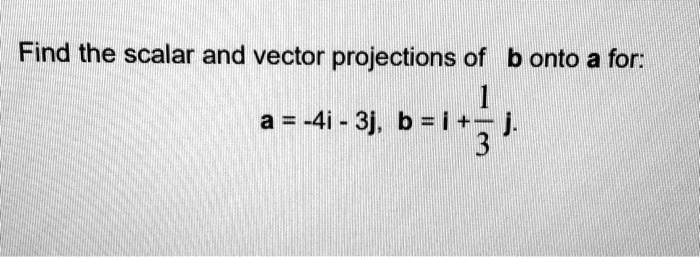 Find the scalar and vector projections of b onto a for a 4i...