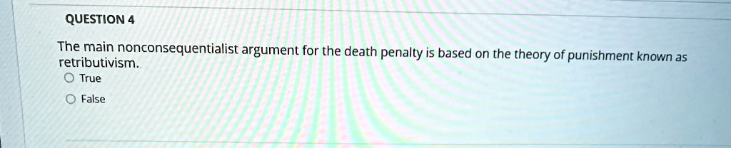 QUESTION 4
The main nonconsequentialist argument for the death penalty is based on the theory of punishment known as
retributivism..
O True
O False
