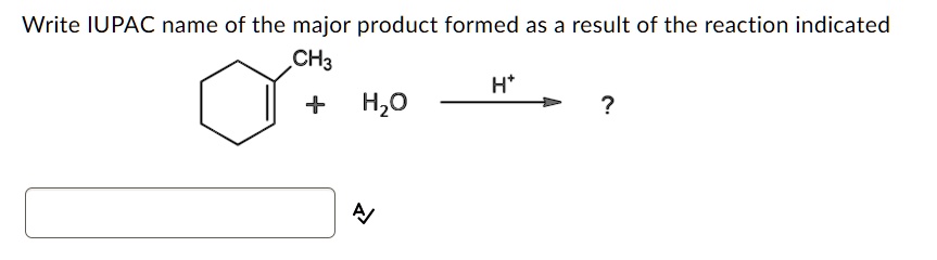 Write IUPAC name of the major product formed as a result of the reaction indicated
CH3 + H2O –H+–> ?