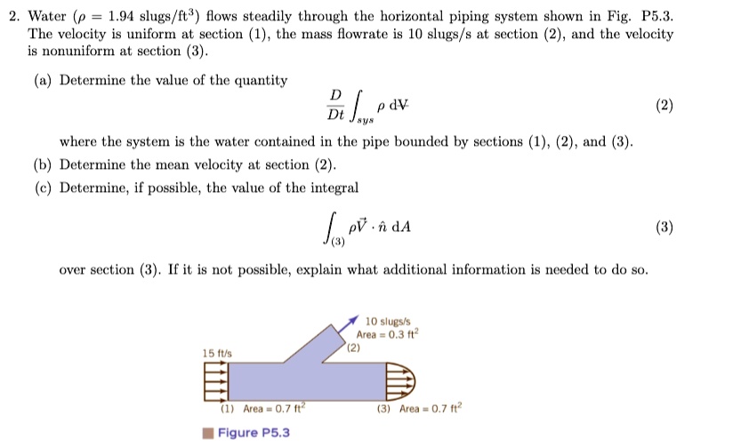Water (p = 1.94 slugs/ft3) flows steadily through the horizontal piping