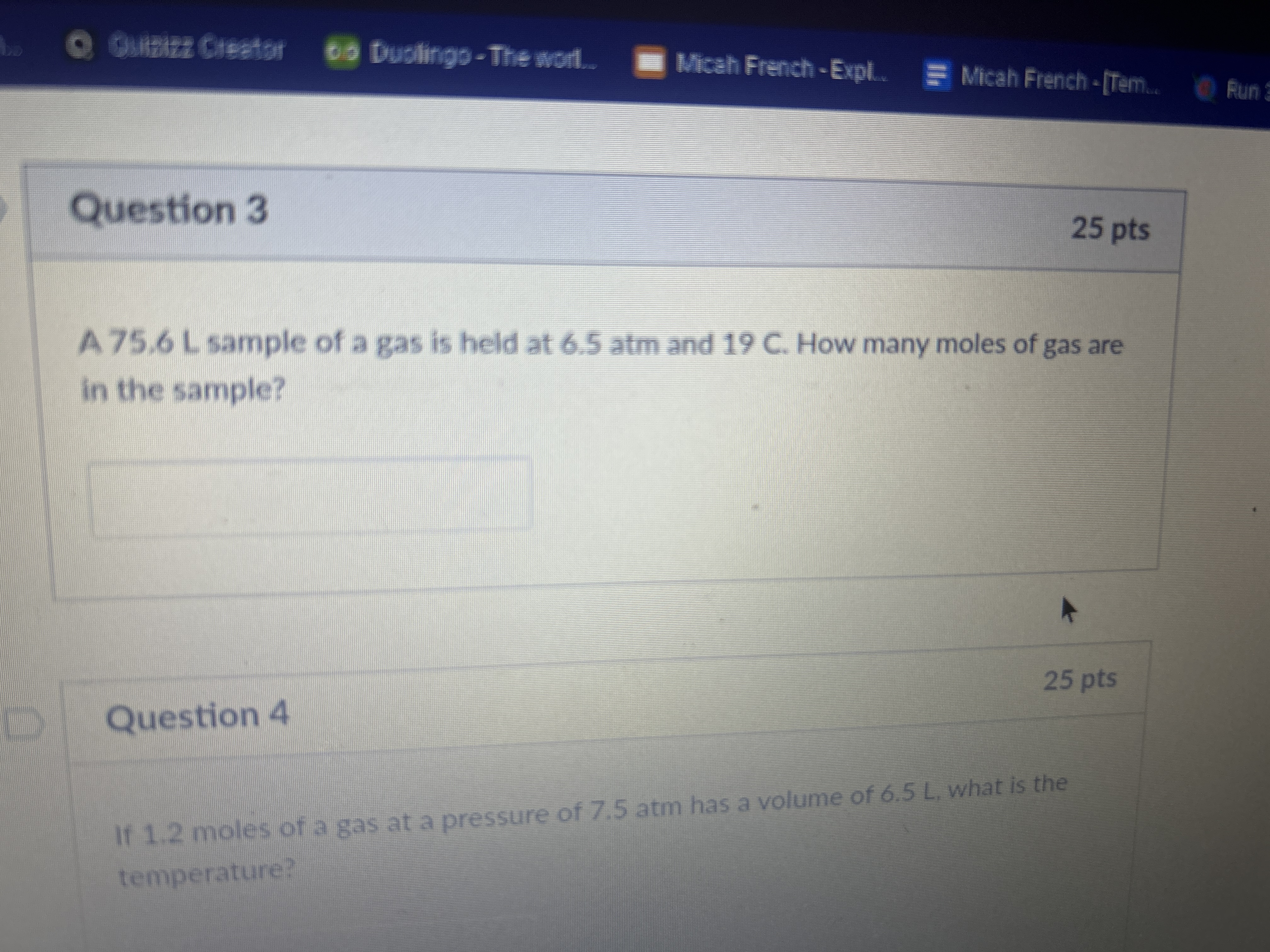 Question 3
A 75.6 L sample of a gas is held at 6.5 atm and 19 C. How many moles of gas are in the sample?

Question 4
If 1.2 moles of a gas at a pressure of 7.5 atm has a volume of 6.5 L, what is the temperature?