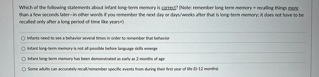 which of the following statements about infant long term memory is correct note remember long term memory recalling things more than a few seconds later in other words if you remember the ne 11479