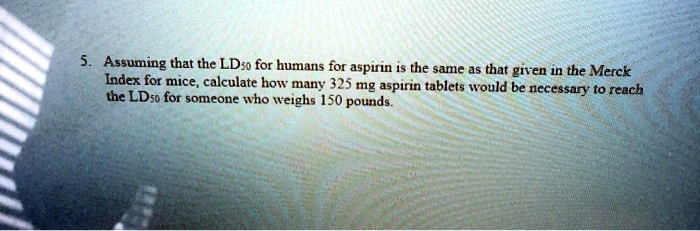 SOLVED: Assuming that the LD50 for humans for aspirin is the same as ...