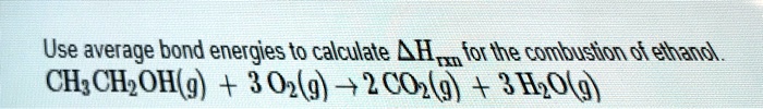 Solved Use Average Bond Energies To Calculate Ah For The Combustion Of Ethanol C2h5ohg 3 O2 6882