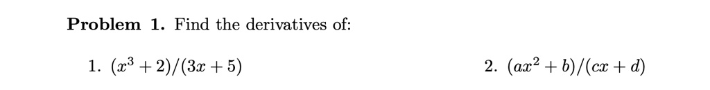 Problem 1. Find the derivatives of:
1. (x^3 + 2)/(3x + 5)
2. (ax^2 + b)/(cx + d)